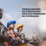 Trabalhadores da construção civil são prioridade na vacinação de covid-19