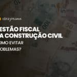 Gestão fiscal na construção civil