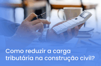 Como reduzir a carga tributária na construção civil?