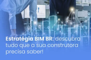 Estratégia BIM BR: descubra tudo que a sua construtora precisa saber