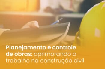Planejamento e controle de obras: aprimorando o trabalho na construção civil