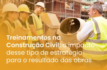 Treinamentos na construção civil: o impacto desse tipo de estratégia para o resultado das obras