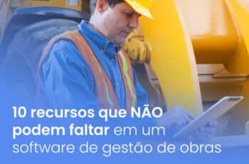 10 recursos que NÃO podem faltar em um software de gestão de obras
