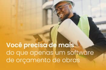 Você precisa de mais que apenas um software de orçamento de obras