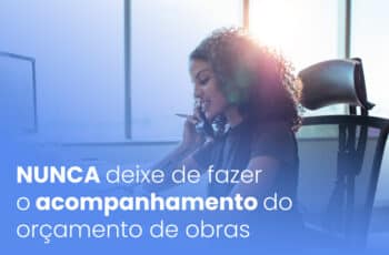NUNCA deixe de fazer o acompanhamento do orçamento de obras