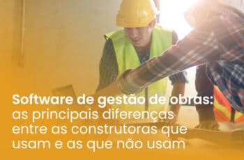 Software de gestão de obras: as principais diferenças entre as construtoras que usam e as que não usam