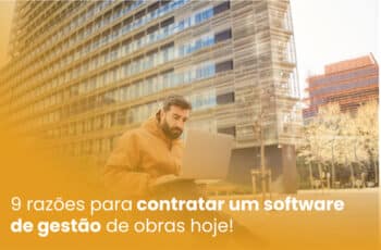 9 razões para contratar um software de gestão de obras hoje!