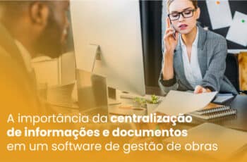 A importância da centralização de informações e documentos em um software de gestão de obras
