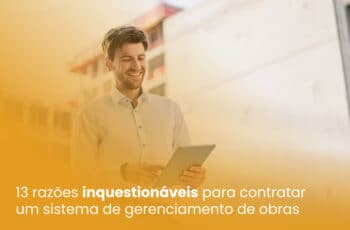 13 razões inquestionáveis para contratar um sistema de gerenciamento de obras