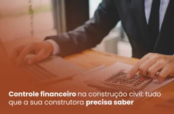 Controle financeiro na construção civil: tudo que a sua construtora precisa saber